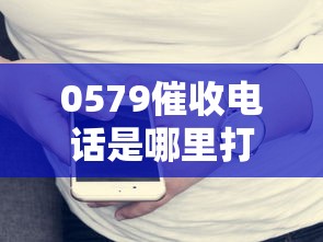 0579催收电话是哪里打来的？揭秘归属地与应对技巧