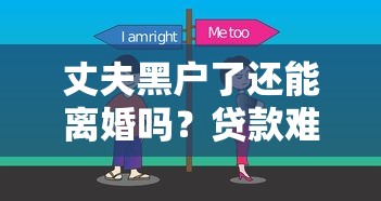 丈夫黑户了还能离婚吗？贷款难题如何解决看这里