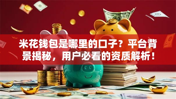 米花钱包是哪里的口子？平台背景揭秘，用户必看的资质解析！