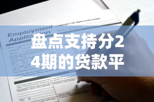 盘点支持分24期的贷款平台，这些渠道门槛低、灵活好用！