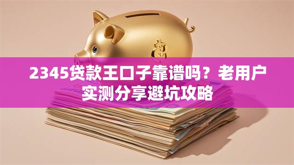 2345贷款王口子靠谱吗？老用户实测分享避坑攻略