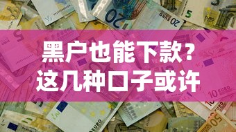 黑户也能下款？这几种口子或许能帮你解决资金难题