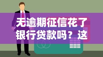 无逾期征信花了银行贷款吗？这些关键点帮你顺利申请！