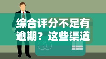 综合评分不足有逾期？这些渠道或许能帮你借到钱！