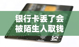 银行卡丢了会被陌生人取钱吗？这4个知识点必须掌握