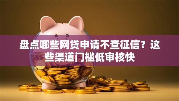 盘点哪些网贷申请不查征信？这些渠道门槛低审核快