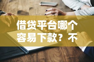 借贷平台哪个容易下款？不看征信不看负债的真实测评来了