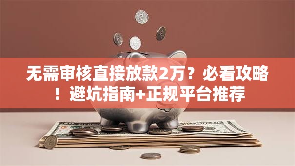 无需审核直接放款2万？必看攻略！避坑指南+正规平台推荐