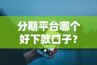 分期平台哪个好下款口子？实测5大良心渠道推荐
