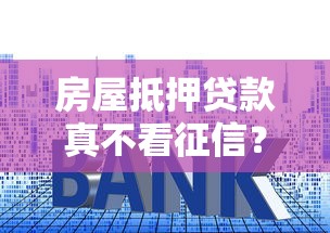 房屋抵押贷款真不看征信？揭秘征信要求和避坑技巧