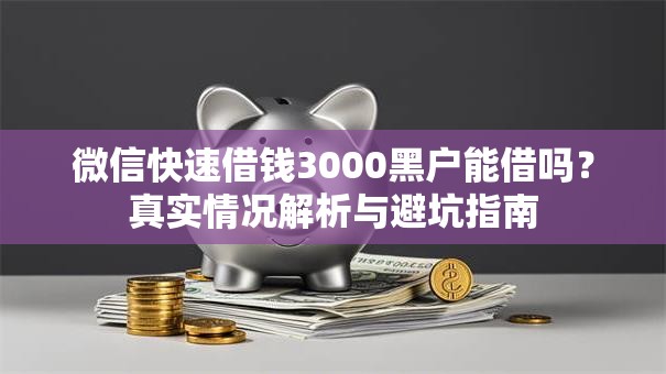 微信快速借钱3000黑户能借吗？真实情况解析与避坑指南