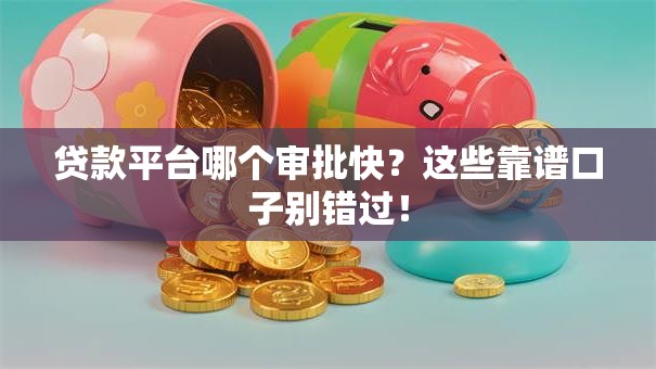贷款平台哪个审批快？这些靠谱口子别错过！