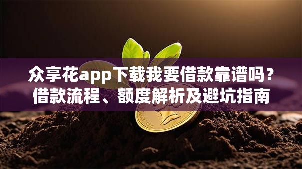 众享花app下载我要借款靠谱吗？借款流程、额度解析及避坑指南！