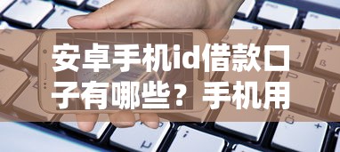 安卓手机id借款口子有哪些？手机用户专属贷款新渠道解析