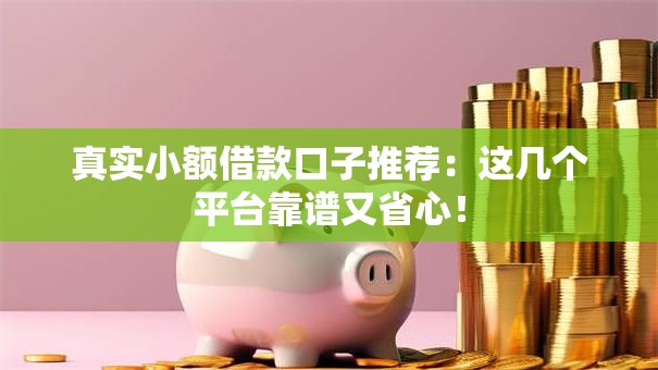 真实小额借款口子推荐：这几个平台靠谱又省心！
