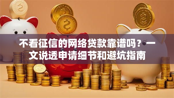 不看征信的网络贷款靠谱吗？一文说透申请细节和避坑指南