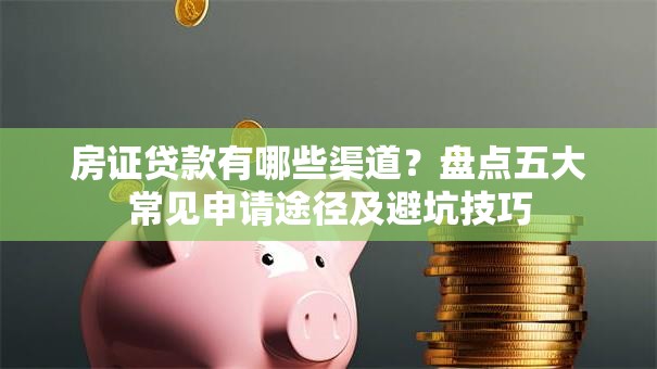 房证贷款有哪些渠道？盘点五大常见申请途径及避坑技巧