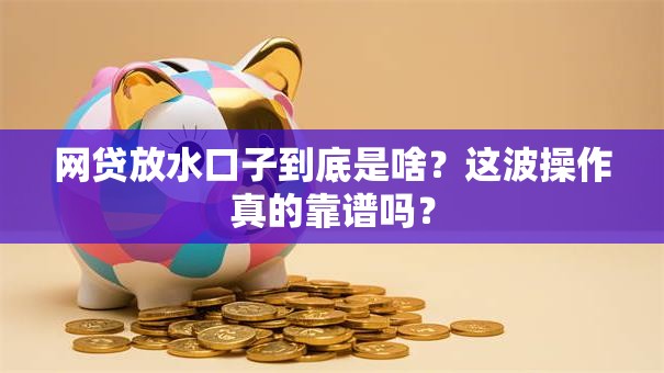 网贷放水口子到底是啥？这波操作真的靠谱吗？