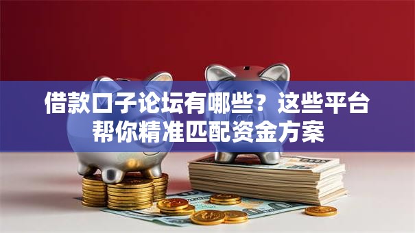 借款口子论坛有哪些？这些平台帮你精准匹配资金方案