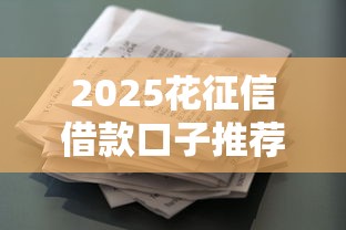 2025花征信借款口子推荐：低门槛正规平台如何选？