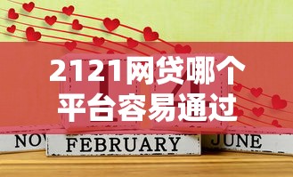 2121网贷哪个平台容易通过？精选好下款渠道实测分析
