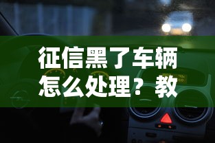 征信黑了车辆怎么处理？教你三招保住爱车不卖车