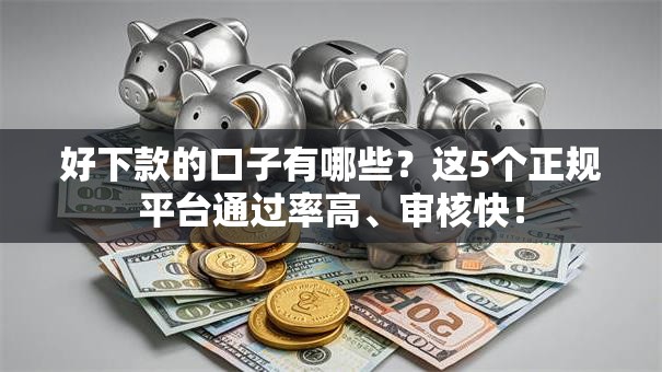 好下款的口子有哪些？这5个正规平台通过率高、审核快！