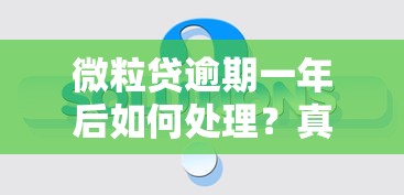 微粒贷逾期一年后如何处理？真实经验分享与解决方案解析