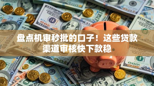 盘点机审秒批的口子！这些贷款渠道审核快下款稳