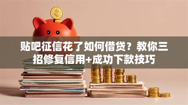 贴吧征信花了如何借贷？教你三招修复信用+成功下款技巧