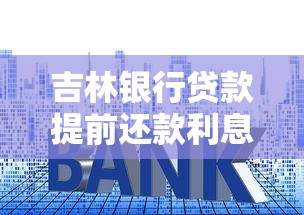 吉林银行贷款提前还款利息怎么算？手把手教你省下冤枉钱