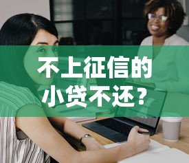 不上征信的小贷不还？真的能赖账？后果你得懂！