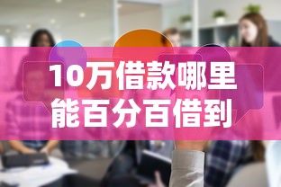 10万借款哪里能百分百借到？真实经验分享靠谱渠道
