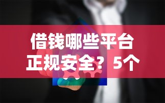 借钱哪些平台正规安全？5个靠谱平台推荐轻松避坑