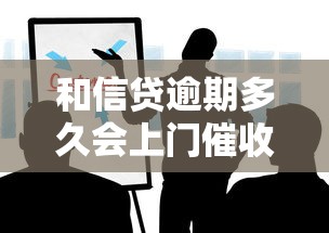 和信贷逾期多久会上门催收？这些细节你一定要知道！