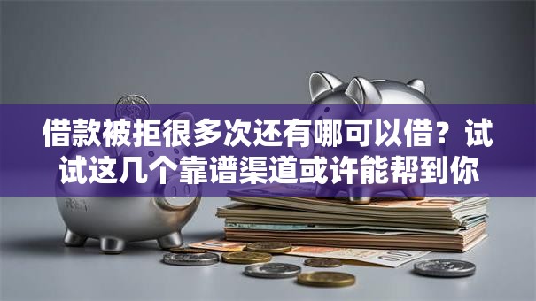 借款被拒很多次还有哪可以借？试试这几个靠谱渠道或许能帮到你
