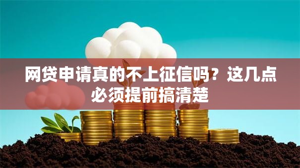 网贷申请真的不上征信吗？这几点必须提前搞清楚