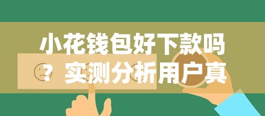 小花钱包好下款吗？实测分析用户真实反馈与下款技巧
