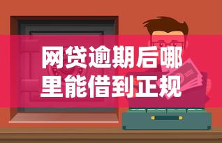 网贷逾期后哪里能借到正规钱？亲测5个靠谱渠道