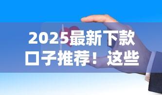 2025最新下款口子推荐！这些正规平台审核快放款稳