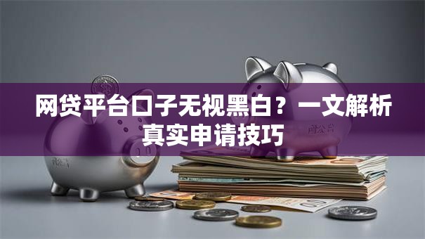 网贷平台口子无视黑白？一文解析真实申请技巧