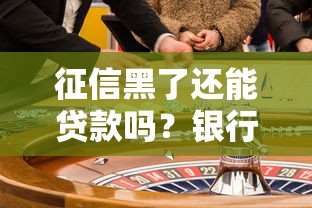 征信黑了还能贷款吗？银行审批的真相与应对策略