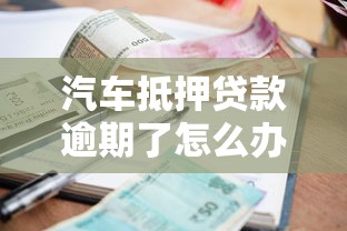 汽车抵押贷款逾期了怎么办？银行处理流程和自救方案详解