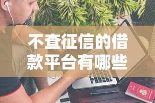 不查征信的借款平台有哪些？这几类渠道或许能帮你解决资金难题
