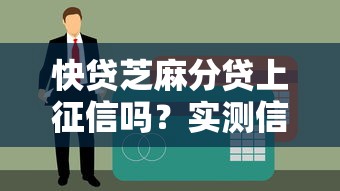 快贷芝麻分贷上征信吗？实测信用分与征信关联细节