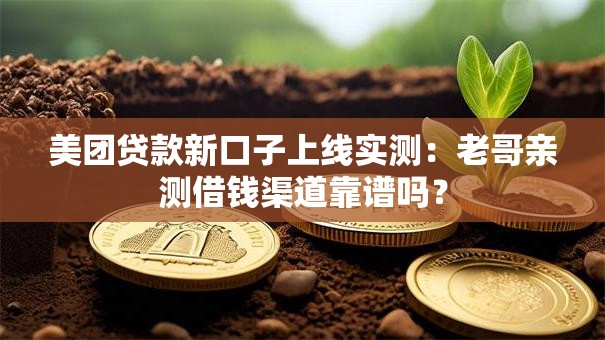 美团贷款新口子上线实测：老哥亲测借钱渠道靠谱吗？