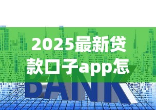 2025最新贷款口子app怎么选？手把手教你挑靠谱正规平台