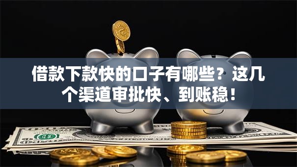 借款下款快的口子有哪些？这几个渠道审批快、到账稳！