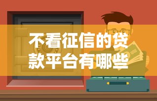 不看征信的贷款平台有哪些？这些渠道或许能帮你解决资金难题！