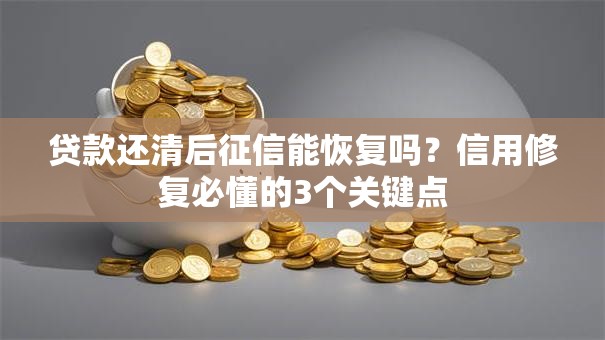 贷款还清后征信能恢复吗？信用修复必懂的3个关键点